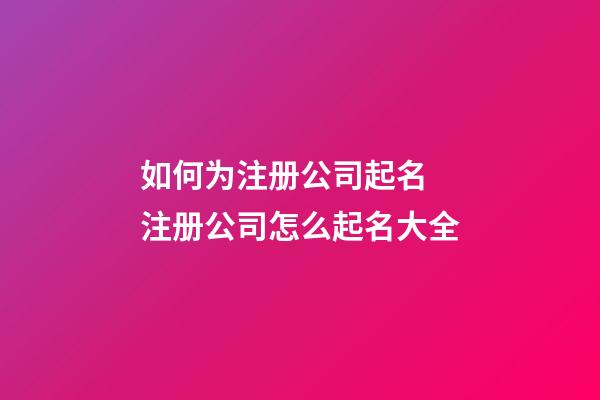 如何为注册公司起名 注册公司怎么起名大全-第1张-公司起名-玄机派